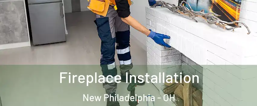  Fireplace Installation New Philadelphia - OH